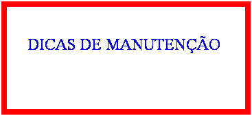 Caixa de texto: DICAS DE MANUTEN��O&nbsp;
&nbsp;
