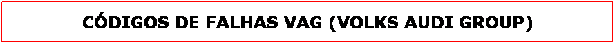 Caixa de texto: C�DIGOS DE FALHAS VAG (VOLKS AUDI GROUP)
