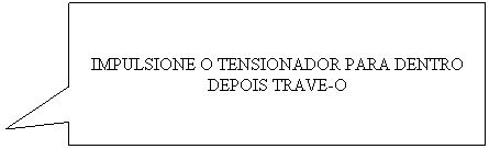 Texto explicativo retangular: IMPULSIONE O TENSIONADOR PARA DENTRO DEPOIS TRAVE-O
