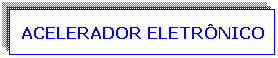 Caixa de texto: ACELERADOR ELETR�NICO
