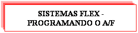 Caixa de texto: SISTEMAS FLEX - PROGRAMANDO O A/F
