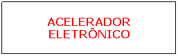 Caixa de texto: ACELERADOR ELETR�NICO

