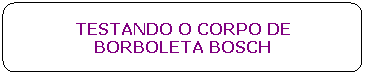 Ret�ngulo de cantos arredondados: TESTANDO O CORPO DE BORBOLETA BOSCH
