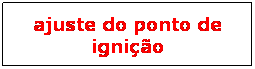 Caixa de texto: ajuste do ponto de igni��o
