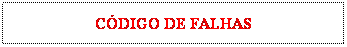 Caixa de texto: C�DIGO DE FALHAS
