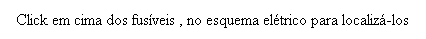 Caixa de texto: Click em cima dos fus�veis , no esquema el�trico para localiz�-los
