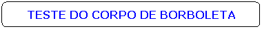 Ret�ngulo de cantos arredondados: TESTE DO CORPO DE BORBOLETA
