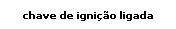 Caixa de texto: chave de igni��o ligada
